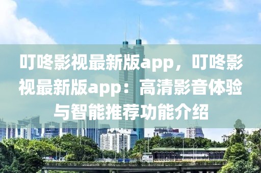 叮咚影视最新版app，叮咚影视最新版app：高清影音体验与智能推荐功能介绍