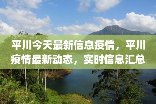 平川今天最新信息疫情，平川疫情最新动态，实时信息汇总