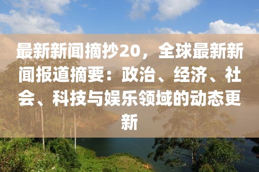 最新新闻摘抄20，全球最新新闻报道摘要：政治、经济、社会、科技与娱乐领域的动态更新