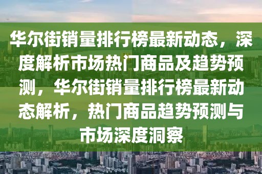 华尔街销量排行榜最新动态，深度解析市场热门商品及趋势预测，华尔街销量排行榜最新动态解析，热门商品趋势预测与市场深度洞察