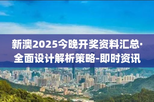 新澳2025今晚开奖资料汇总·全面设计解析策略-即时资讯