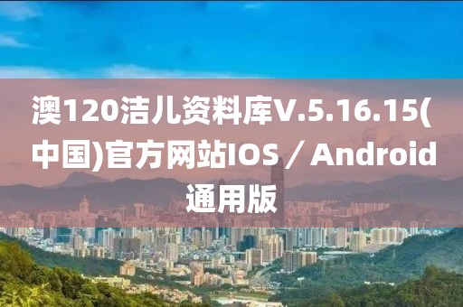 澳120洁儿资料库V.5.16.15(中国)官方网站IOS／Android通用版