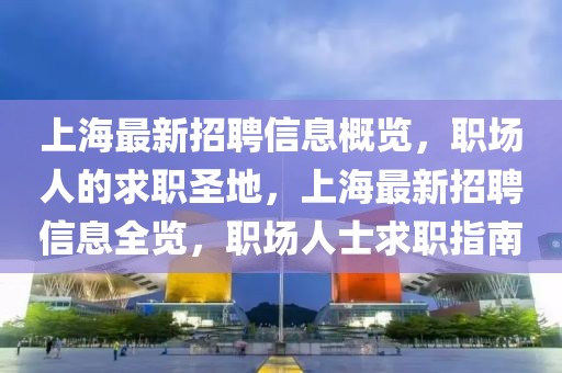 上海最新招聘信息概览，职场人的求职圣地，上海最新招聘信息全览，职场人士求职指南