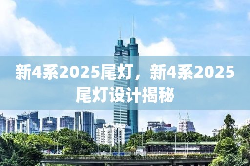 新4系2025尾灯，新4系2025尾灯设计揭秘