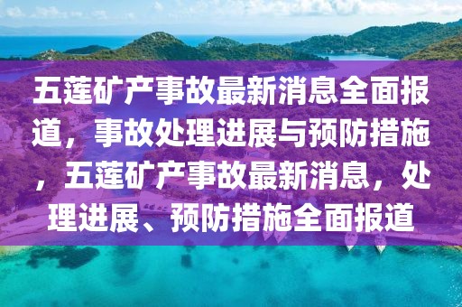 五莲矿产事故最新消息全面报道，事故处理进展与预防措施，五莲矿产事故最新消息，处理进展、预防措施全面报道