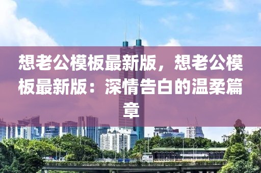 想老公模板最新版，想老公模板最新版：深情告白的温柔篇章