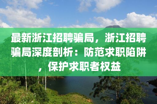 最新浙江招聘骗局，浙江招聘骗局深度剖析：防范求职陷阱，保护求职者权益