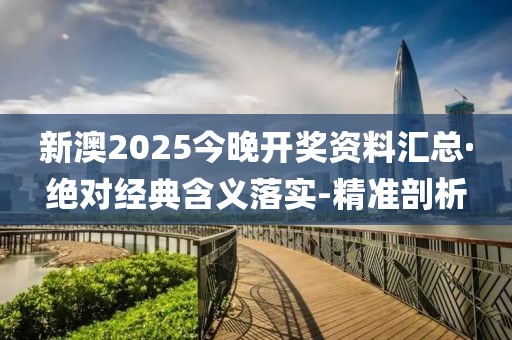 新澳2025今晚开奖资料汇总·绝对经典含义落实-精准剖析