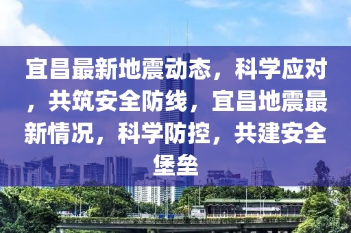 宜昌最新地震动态，科学应对，共筑安全防线，宜昌地震最新情况，科学防控，共建安全堡垒