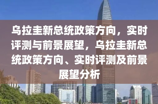 乌拉圭新总统政策方向，实时评测与前景展望，乌拉圭新总统政策方向、实时评测及前景展望分析