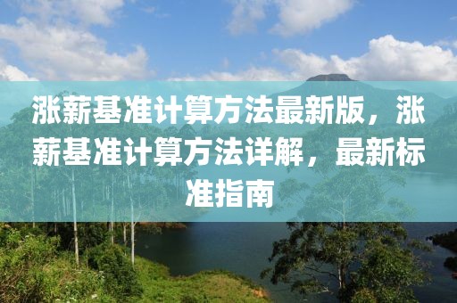 涨薪基准计算方法最新版，涨薪基准计算方法详解，最新标准指南