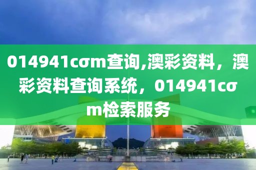 014941cσm查询,澳彩资料，澳彩资料查询系统，014941cσm检索服务