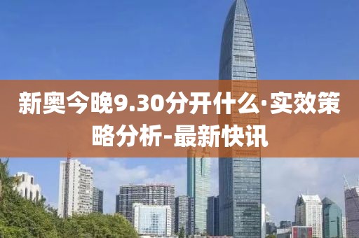 新奥今晚9.30分开什么·实效策略分析-最新快讯