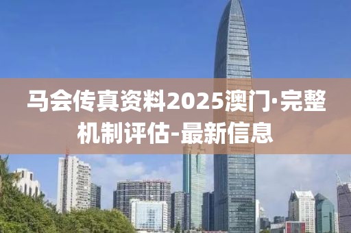 马会传真资料2025澳门·完整机制评估-最新信息