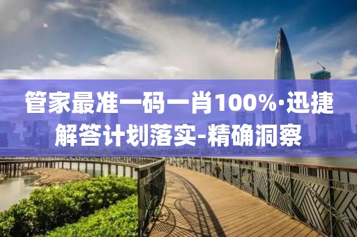 管家最准一码一肖100%·迅捷解答计划落实-精确洞察