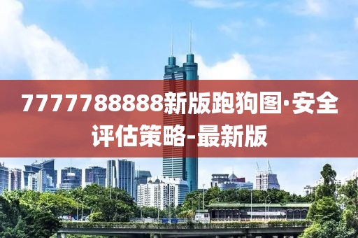 7777788888新版跑狗图·安全评估策略-最新版