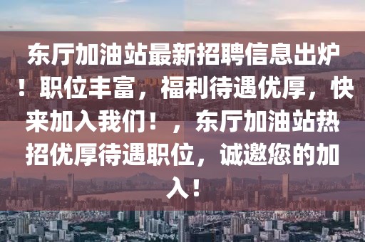 东厅加油站最新招聘信息出炉！职位丰富，福利待遇优厚，快来加入开云(中国)！，东厅加油站热招优厚待遇职位，诚邀您的加入！