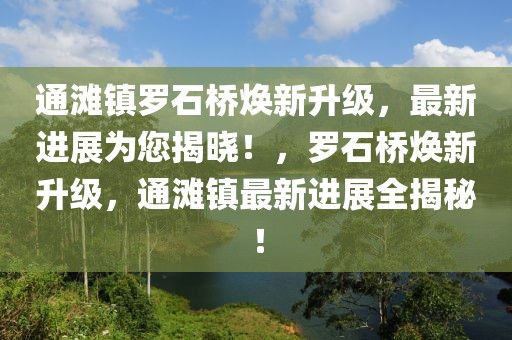 通滩镇罗石桥焕新升级，最新进展为您揭晓！，罗石桥焕新升级，通滩镇最新进展全揭秘！