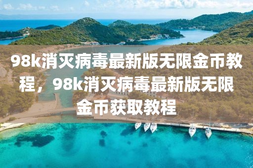 98k消灭病毒最新版无限金币教程，98k消灭病毒最新版无限金币获取教程