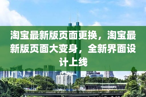 淘宝最新版页面更换，淘宝最新版页面大变身，全新界面设计上线