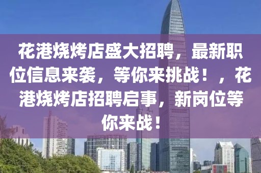 花港烧烤店盛大招聘，最新职位信息来袭，等你来挑战！，花港烧烤店招聘启事，新岗位等你来战！