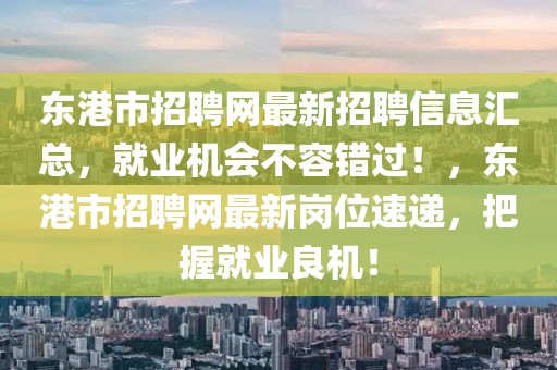 东港市招聘网最新招聘信息汇总，就业机会不容错过！，东港市招聘网最新岗位速递，把握就业良机！