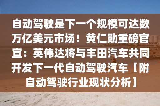 自动驾驶是下一个规模可达数万亿美元市场！黄仁勋重磅官宣：英伟达将与丰田汽车共同开发下一代自动驾驶汽车【附自动驾驶行业现状分析】