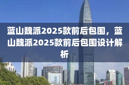 蓝山魏派2025款前后包围，蓝山魏派2025款前后包围设计解析