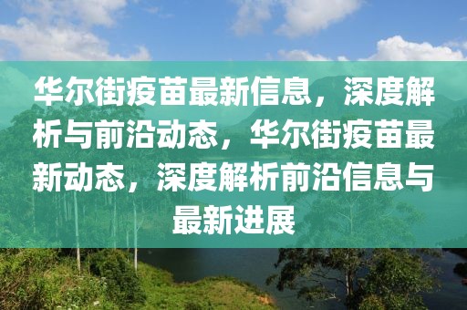 华尔街疫苗最新信息，深度解析与前沿动态，华尔街疫苗最新动态，深度解析前沿信息与最新进展