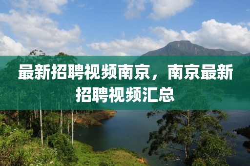 最新招聘视频南京，南京最新招聘视频汇总