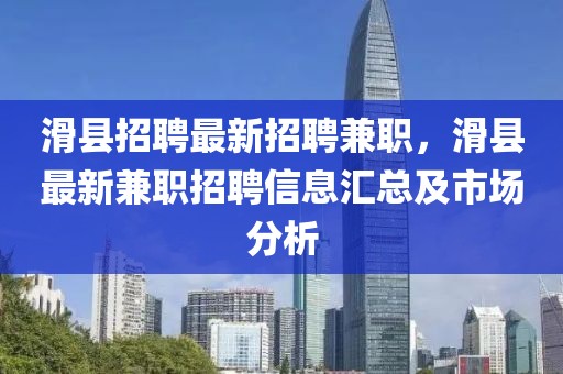 滑县招聘最新招聘兼职，滑县最新兼职招聘信息汇总及市场分析