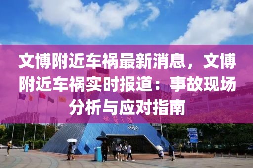 文博附近车祸最新消息，文博附近车祸实时报道：事故现场分析与应对指南