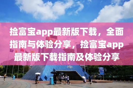 捡富宝app最新版下载，全面指南与体验分享，捡富宝app最新版下载指南及体验分享