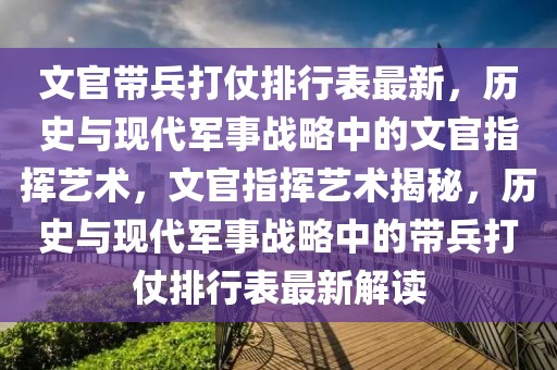 文官带兵打仗排行表最新，历史与现代军事战略中的文官指挥艺术，文官指挥艺术揭秘，历史与现代军事战略中的带兵打仗排行表最新解读