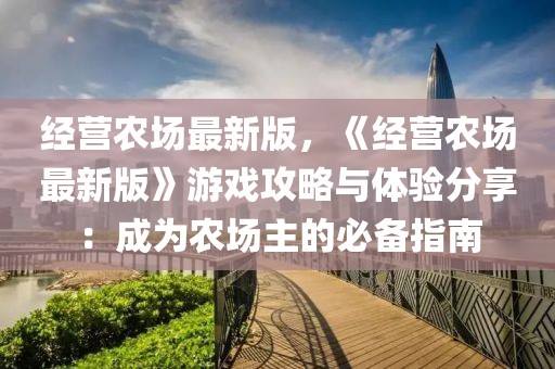 经营农场最新版，《经营农场最新版》游戏攻略与体验分享：成为农场主的必备指南