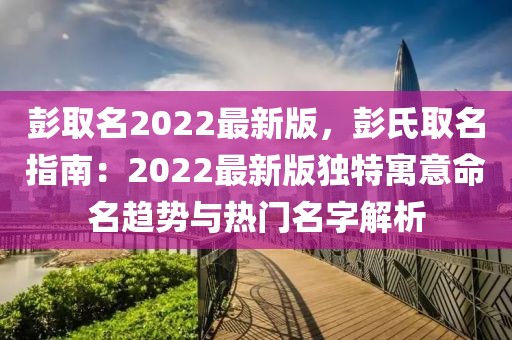 彭取名2022最新版，彭氏取名指南：2022最新版独特寓意命名趋势与热门名字解析