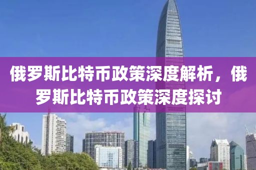 俄罗斯比特币政策深度解析，俄罗斯比特币政策深度探讨