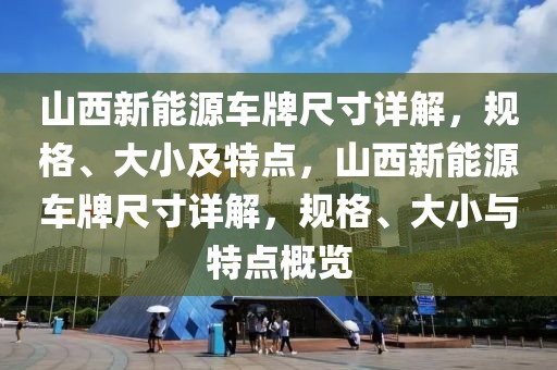 山西新能源车牌尺寸详解，规格、大小及特点，山西新能源车牌尺寸详解，规格、大小与特点概览