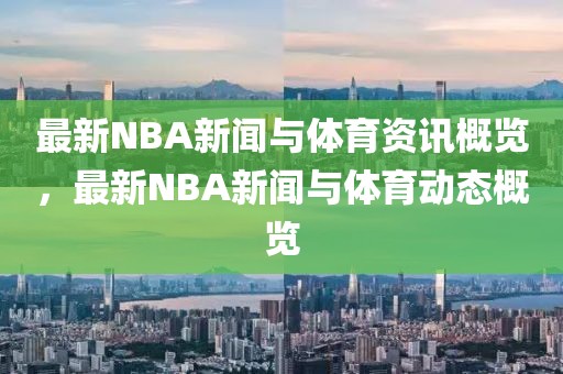 最新NBA新闻与体育资讯概览，最新NBA新闻与体育动态概览