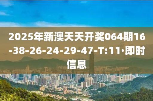 2025年新澳天天开奖064期16-38-26-24-29-47-T:11·即时信息