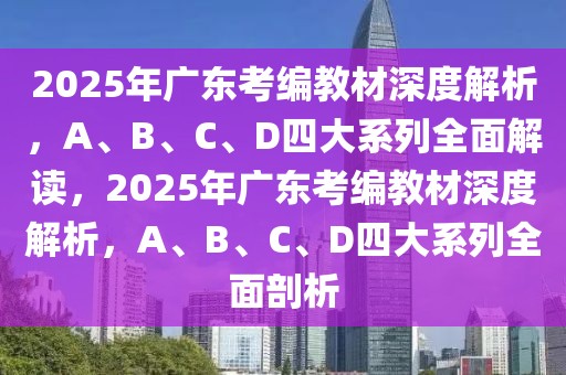 2025年广东考编教材深度解析，A、B、C、D四大系列全面解读，2025年广东考编教材深度解析，A、B、C、D四大系列全面剖析