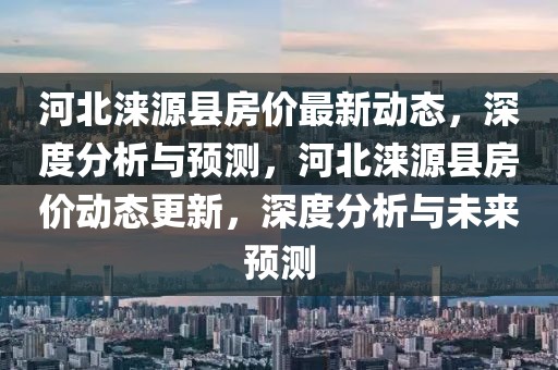 河北涞源县房价最新动态，深度分析与预测，河北涞源县房价动态更新，深度分析与未来预测