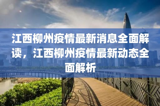 江西柳州疫情最新消息全面解读，江西柳州疫情最新动态全面解析