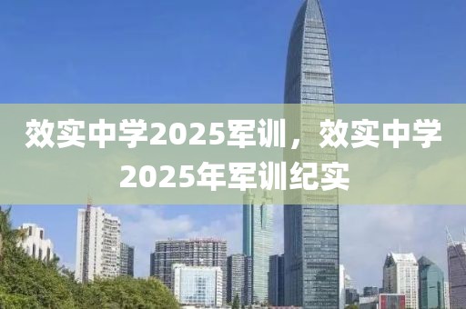 效实中学2025军训，效实中学2025年军训纪实