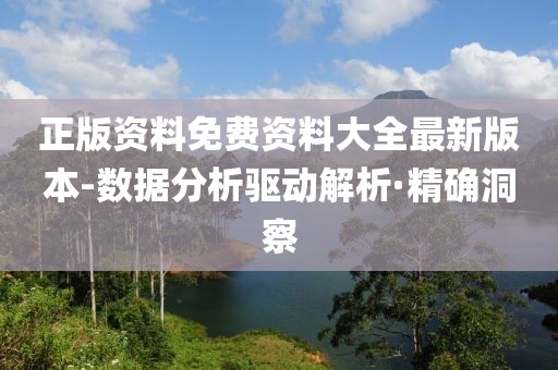 正版资料免费资料大全最新版本-数据分析驱动解析·精确洞察