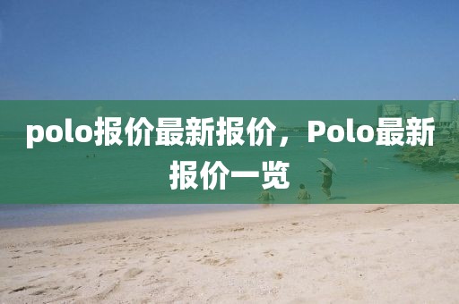 polo报价最新报价，Polo最新报价一览