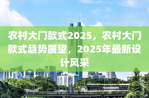 农村大门款式2025，农村大门款式趋势展望，2025年最新设计风采