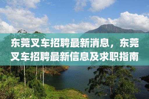 东莞叉车招聘最新消息，东莞叉车招聘最新信息及求职指南