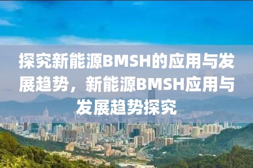 探究新能源BMSH的应用与发展趋势，新能源BMSH应用与发展趋势探究