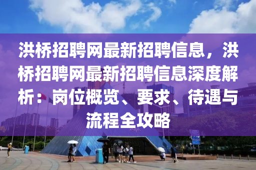 洪桥招聘网最新招聘信息，洪桥招聘网最新招聘信息深度解析：岗位概览、要求、待遇与流程全攻略